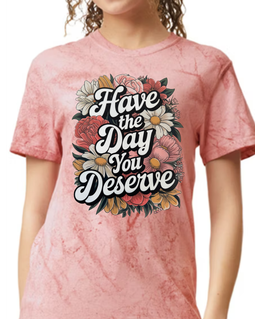 Have the Day You Deserve Tshirt