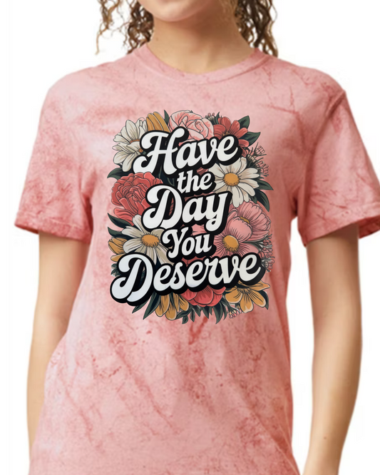 Have the Day You Deserve Tshirt
